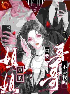 《姐姐，真的只要哥哥不要我么？》小说完结版精彩阅读 明窈商砚小说全文