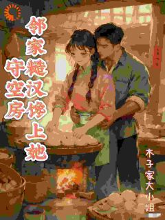 《守空房，邻家糙汉馋上她》小说章节免费阅读 李春桃周志军小说全文