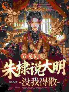 《五龙同朝，朱棣说大明没我得散》小说全文在线阅读 江承轩朱棣小说全文