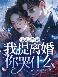 《偏心养妹，我提离婚你哭什么》小说章节列表在线试读 温软裴晏清小说全文