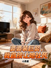 王俊张兰小说 《婆婆装巨婴，我直接让她社死》小说全文免费试读