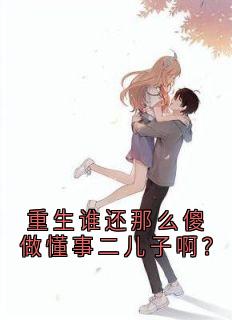 《重生谁还那么傻做懂事二儿子啊？》小说全集免费在线阅读（陈磊陈静）