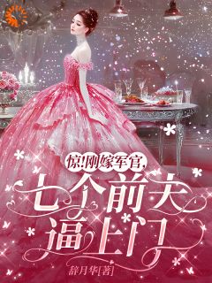 《惊！刚嫁军官，七个前夫逼上门》完结版精彩试读 《惊！刚嫁军官，七个前夫逼上门》最新章节列表