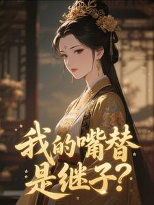 我的嘴替是继子？小说全文精彩章节在线阅读（宿枝江引歌）