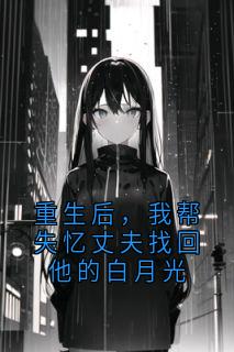 《重生后，我帮失忆丈夫找回他的白月光》顾晚舟白月光小说精彩内容在线阅读