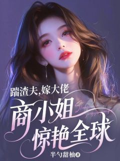 踹渣夫，嫁大佬，商小姐惊艳全球商渺裴聿 踹渣夫，嫁大佬，商小姐惊艳全球免费阅读
