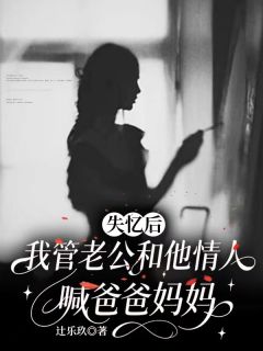 傅斯年夏知予温见晚by辻乐玖 失忆后，我管老公和他情人喊爸爸妈妈章节目录