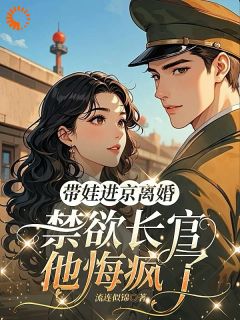 《带娃进京离婚，禁欲长官他悔疯了》小说全文在线阅读 姚曼曼霍远深是什么小说