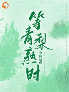 温梨梁斯樾小说 《等青梨熟时》小说全文精彩阅读