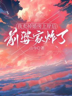 《我卖掉婚房上岸后，前婆家炸了》小说全文精彩阅读 孙桂兰季杰季振明小说阅读