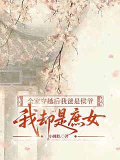 《全家穿越后我爸是侯爷，我却是庶女》小说全文精彩阅读 《全家穿越后我爸是侯爷，我却是庶女》最新章节目录