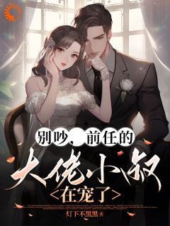 《别吵，前任的大佬小叔在宠了》小说完结版在线试读 景格厉牧时小说阅读