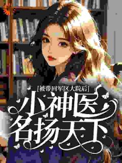 被带回军区大院后，小神医名扬天下江策江欣蔓 被带回军区大院后，小神医名扬天下免费阅读
