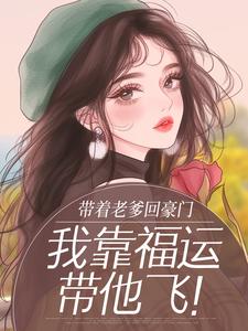 《带着老爹回豪门，我靠福运带他飞！》小说全文在线试读 《带着老爹回豪门，我靠福运带他飞！》最新章节列表