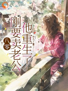 八零：刚要卖老公，他重生了小说免费阅读 阮念秋秦青野小说大结局免费试读
