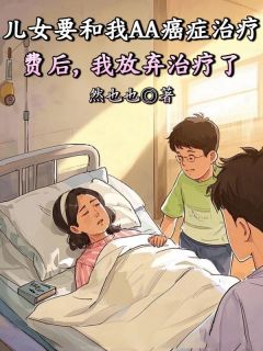 儿女要和我AA癌症治疗费后，我放弃治疗了儿女要和我AA癌症治疗费后，我放弃治疗了小说 许诚许俊杰在线阅读