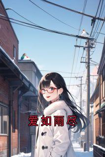 《爱如雨尽》小说大结局在线试读 阿欢傅梨欢小说阅读