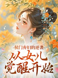 沈若蓁傅绮姝小说 沈若蓁傅绮姝侯门弃妇的逆袭，从女儿觉醒开始免费阅读