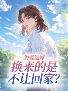 《为爱远嫁，换来的是不让回家？》小说主角林婉怡王浩全文章节免费在线阅读