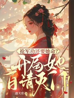 《抢军功还要她命？开局她自请灭门！》沈若寒七皇叔大结局免费试读