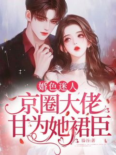 婚色迷人，京圈大佬甘为她裙臣全文免费试读 郑乔景啸丞小说全本无弹窗