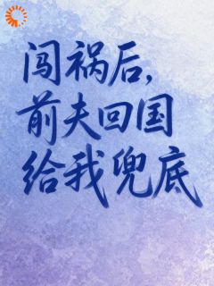 《老婆太能作，我出国避避风头！》小说全文在线阅读 《老婆太能作，我出国避避风头！》最新章节目录
