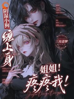 《阴湿小狗缠上身，姐姐！疼疼我！》小说在线试读 《阴湿小狗缠上身，姐姐！疼疼我！》最新章节列表