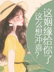 《这么想冲喜？这姻缘给你了》大结局精彩试读 《这么想冲喜？这姻缘给你了》最新章节列表