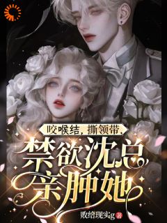 《咬喉结，撕领带，禁欲沈总亲肿她》小说章节目录在线试读 烟脂沈酌小说阅读
