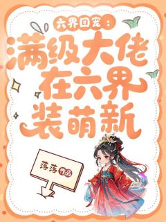 《六界团宠：满级大佬在六界装萌新》小说章节列表精彩试读 太上映雪阎无殇小说阅读