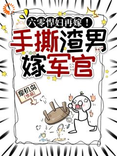 六零悍妇再嫁！手撕渣男后嫁军官米多郝援朝 by牵机鸟完整在线阅读