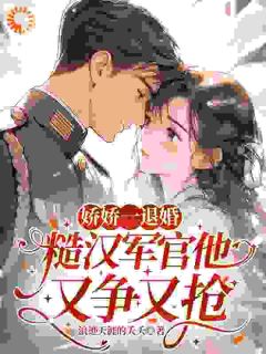 娇娇一退婚，糙汉军官他又争又抢by沈阮阮陆明野完整版 沈阮阮陆明野小说全集在线阅读