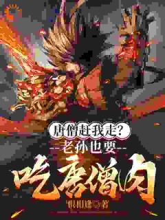 孙悟空唐僧小说 《唐僧赶我走？老孙也要吃唐僧肉！》小说全文精彩试读