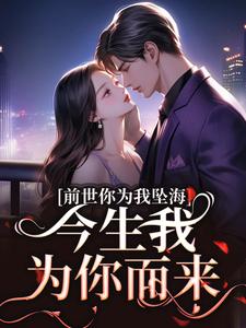 《前世你为我坠海，今生我为你而来》大结局在线阅读 《前世你为我坠海，今生我为你而来》最新章节列表