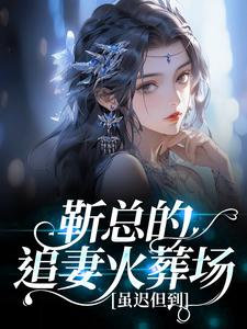 靳总的追妻火葬场，虽迟但到全章节免费在线阅读 乔可靳寒州完结版