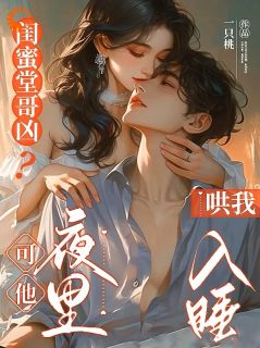 闺蜜堂哥凶？可他夜里哄我入睡苏灵傅时洲完整篇在线阅读