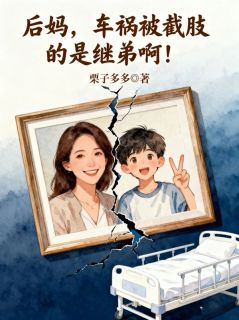 《后妈，车祸被截肢的是继弟啊！》小说完结版免费阅读 陈梅林舟小说全文