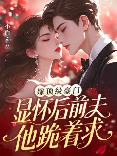 《嫁顶级豪门显怀后，前夫他跪着求》小说大结局免费阅读 陆湘湘谢辞衍小说全文