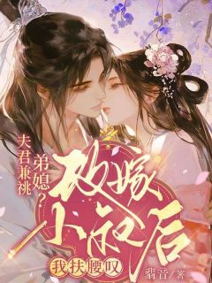 《夫君兼祧弟媳？改嫁小叔后我扶腰叹》小说章节目录在线阅读 桑晚意裴云霆小说全文