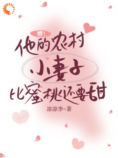 糟！他的农村小妻子比蜜桃还要甜小说 糟！他的农村小妻子比蜜桃还要甜鹿箩枝应屿川在线阅读