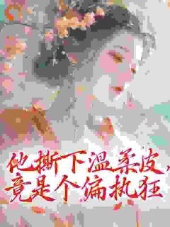 精品《他撕下温柔皮，竟是个偏执狂》小说免费试读 林婉裴砚小说全集无删减全文