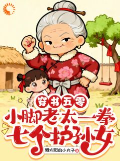 穿书五零小脚老太一拳七个护孙女陈淑珍周宗文 穿书五零小脚老太一拳七个护孙女小说免费阅读