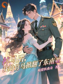 《掉马后，我的竹马掀翻了东南亚》阮朝曦萨弥亚章节在线试读
