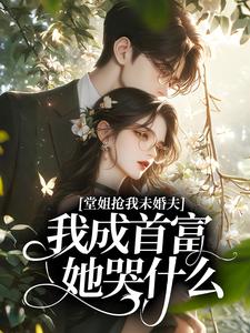 《堂姐抢我未婚夫，我成首富她哭什么？》林晚陆铮全文精彩章节列表试读