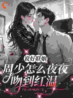 《说好联姻，周少怎么夜夜吻到红温》小说完整版在线阅读（主角沈凝周听白）