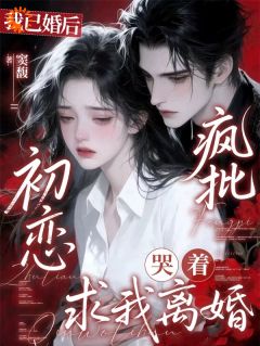 《我已婚后，疯批初恋哭着求我离婚》姬砚许清安大结局在线阅读