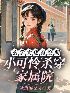 玄学大佬有空间，小可怜杀穿家属院章节 玄学大佬有空间，小可怜杀穿家属院小说目录阅读