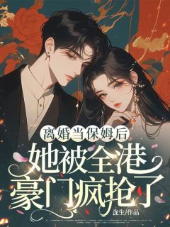 《离婚当保姆后，她被全港豪门疯抢了》苏荷陆霆深小说精彩章节在线阅读