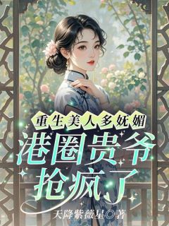 重生美人多妩媚，港圈贵爷抢疯了by沈姝婉蔺云琛精彩章节 沈姝婉蔺云琛小说全集免费试读