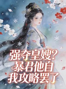 《强夺皇嫂？暴君他自我攻略罢了》小说完结版免费阅读 花浅夏景湛小说阅读